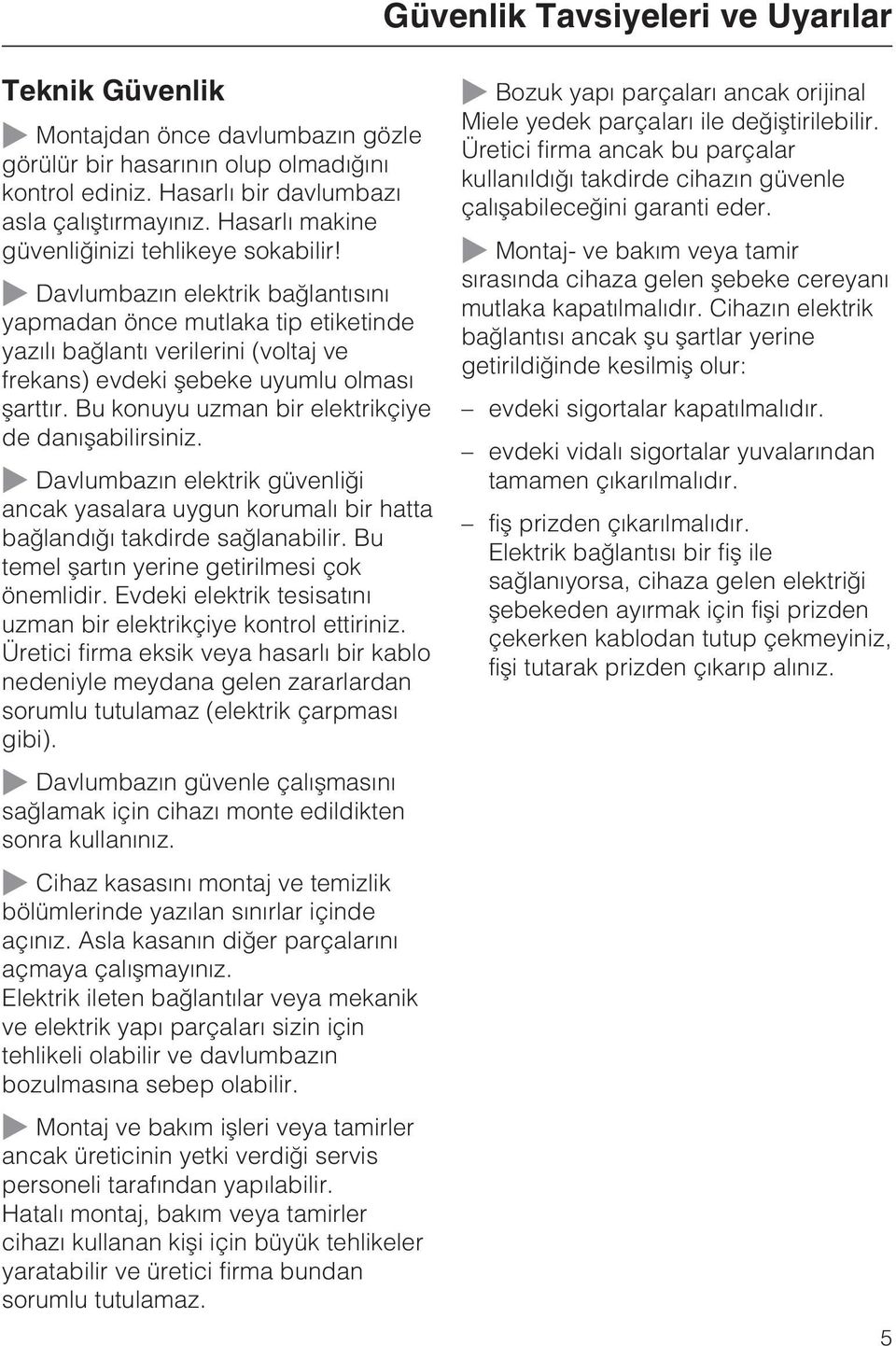 Davlumbazýn elektrik baðlantýsýný yapmadan önce mutlaka tip etiketinde yazýlý baðlantý verilerini (voltaj ve frekans) evdeki þebeke uyumlu olmasý þarttýr.