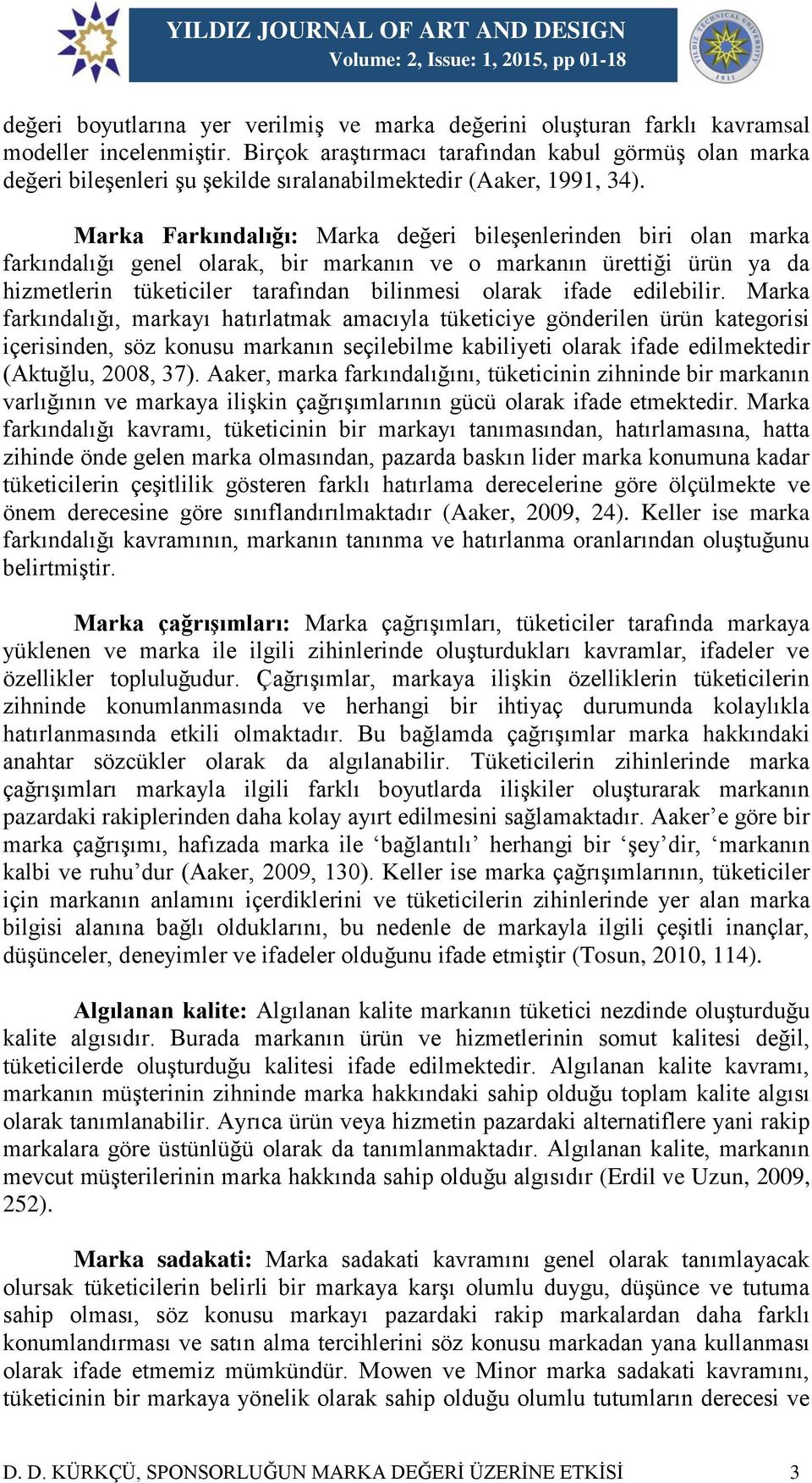 Marka Farkındalığı: Marka değeri bileşenlerinden biri olan marka farkındalığı genel olarak, bir markanın ve o markanın ürettiği ürün ya da hizmetlerin tüketiciler tarafından bilinmesi olarak ifade