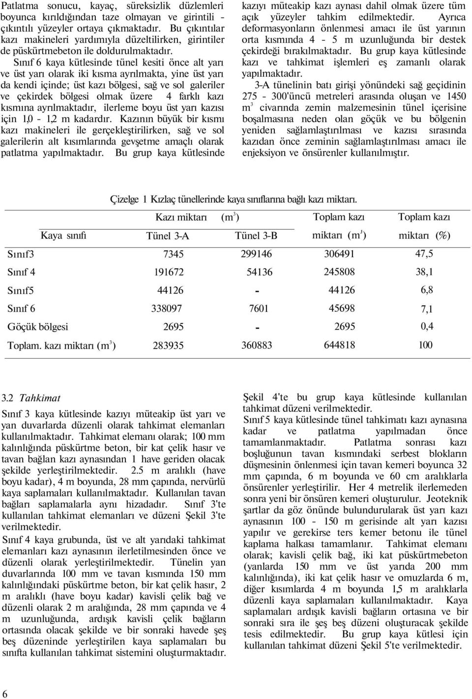 Sınıf 6 kaya kütlesinde tünel kesiti önce alt yarı ve üst yarı olarak iki kısma ayrılmakta, yine üst yarı da kendi içinde; üst kazı bölgesi, sağ ve sol galeriler ve çekirdek bölgesi olmak üzere 4