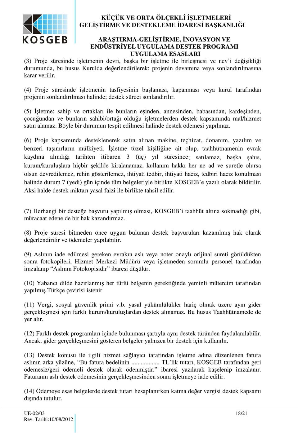 (5) İşletme; sahip ve ortakları ile bunların eşinden, annesinden, babasından, kardeşinden, çocuğundan ve bunların sahibi/ortağı olduğu işletmelerden destek kapsamında mal/hizmet satın alamaz.