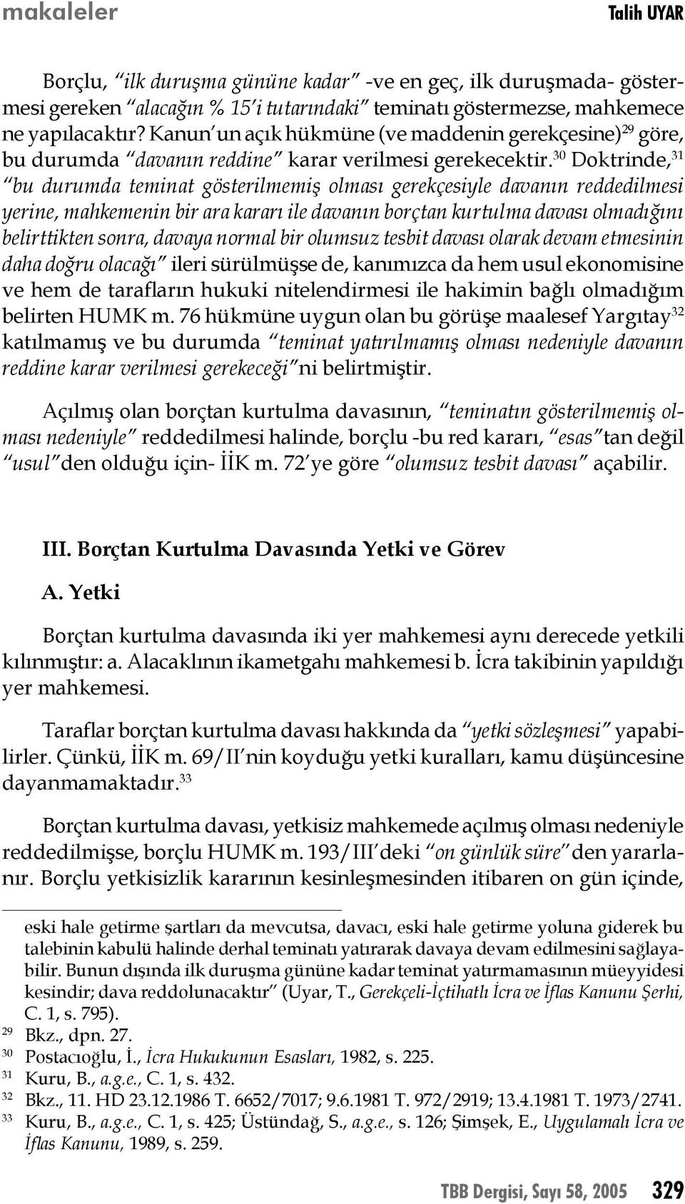 30 Doktrinde, 31 bu durumda teminat gösterilmemiş olması gerekçesiyle davanın reddedilmesi yerine, mahkemenin bir ara kararı ile davanın borçtan kurtulma davası olmadığını belirttikten sonra, davaya