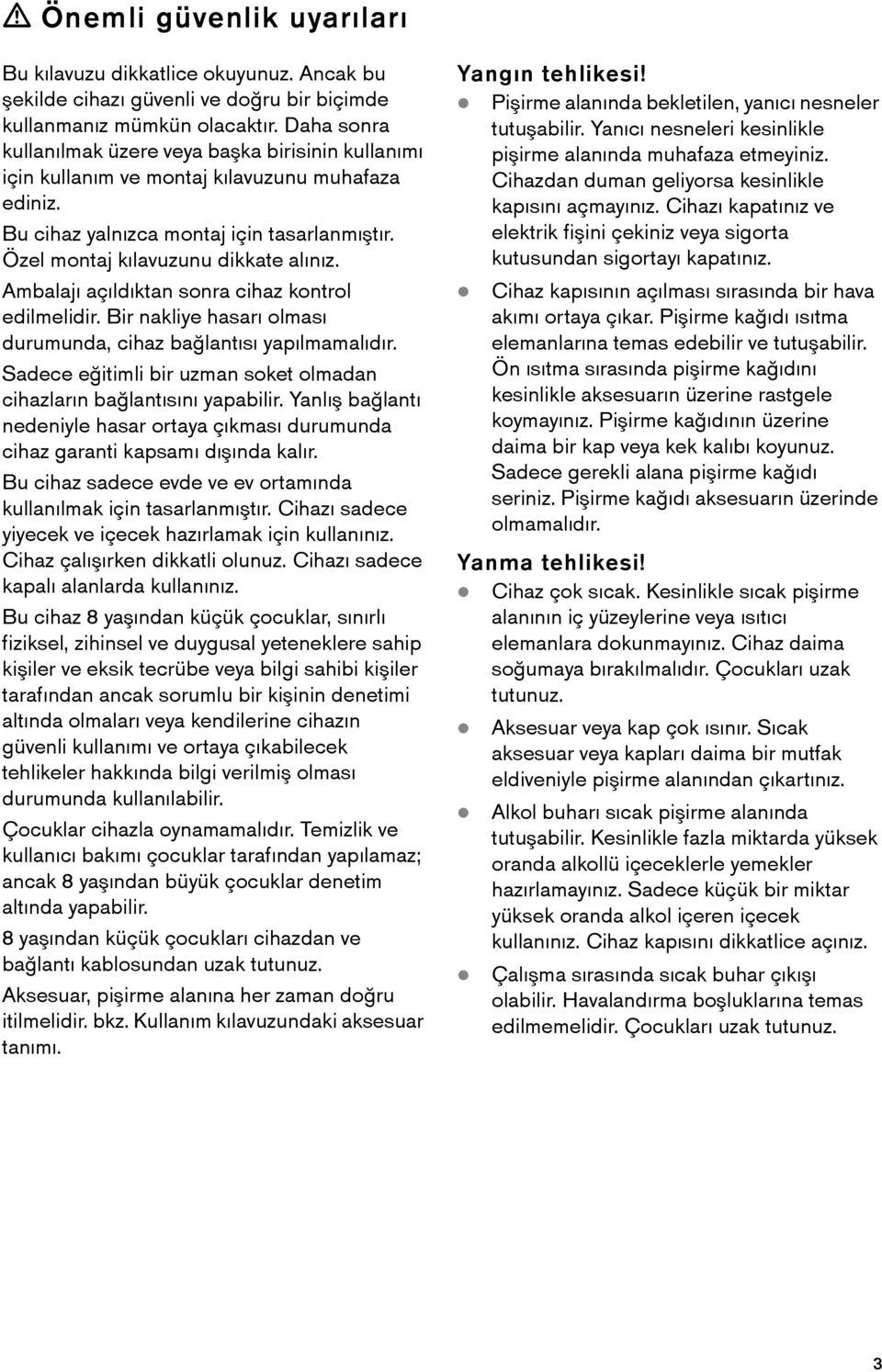 Ambalajı açıldıktan sonra cihaz kontrol edilmelidir. Bir nakliye hasarı olması durumunda, cihaz bağlantısı yapılmamalıdır. Sadece eğitimli bir uzman soket olmadan cihazların bağlantısını yapabilir.