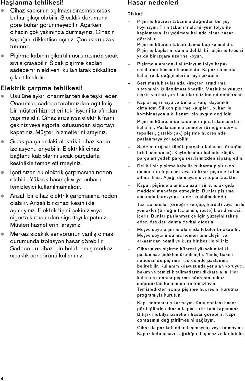 Sıcak pişirme kapları sadece fırın eldiveni kullanılarak dikkatlice çıkartılmalıdır. Elektrik çarpma tehlikesi! Usulüne aykırı onarımlar tehlike teşkil eder.