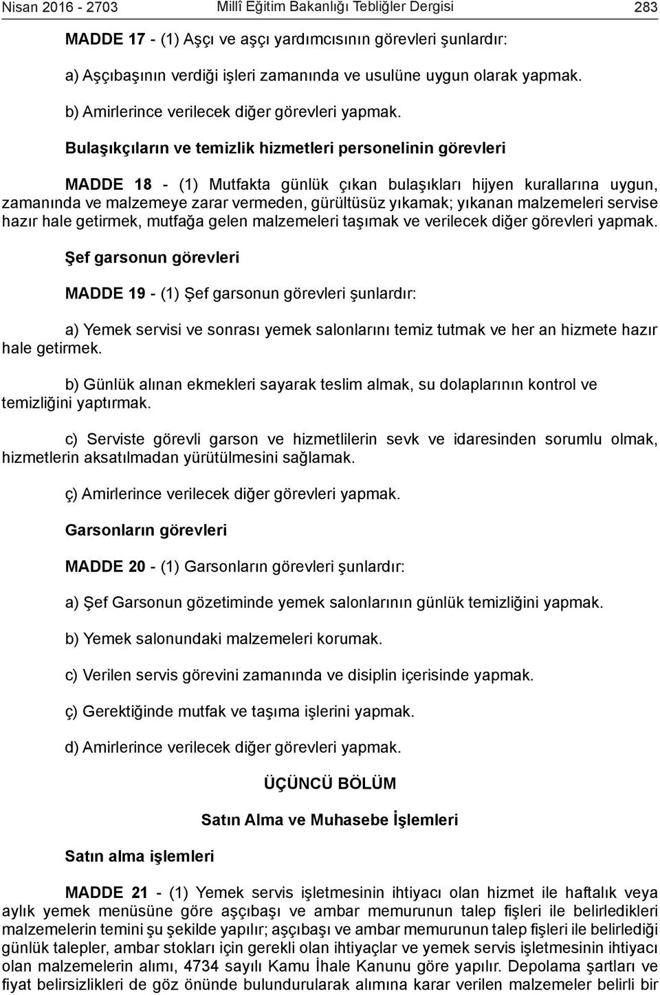 Bulaşıkçıların ve temizlik hizmetleri personelinin görevleri MADDE 18 - (1) Mutfakta günlük çıkan bulaşıkları hijyen kurallarına uygun, zamanında ve malzemeye zarar vermeden, gürültüsüz yıkamak;