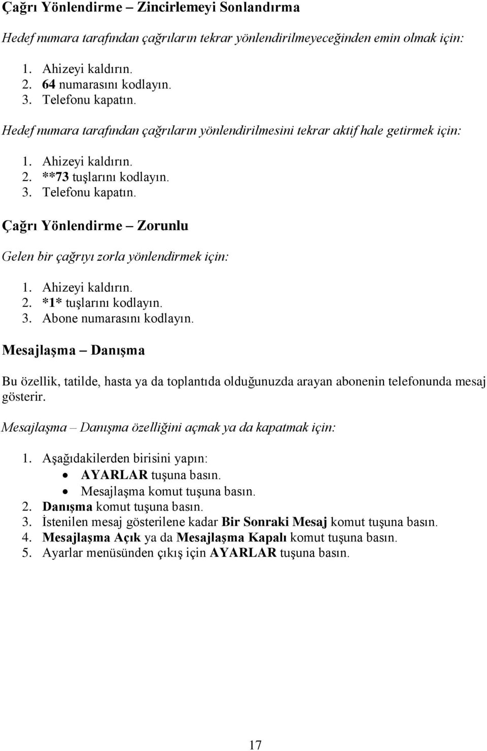 Çağrı Yönlendirme Zorunlu Gelen bir çağrıyı zorla yönlendirmek için: 1. Ahizeyi kaldırın. 2. *1* tuşlarını kodlayın. 3. Abone numarasını kodlayın.