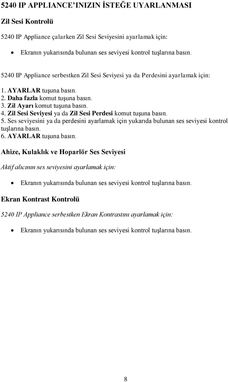 Zil Sesi Seviyesi ya da Zil Sesi Perdesi komut tuşuna basın. 5. Ses seviyesini ya da perdesini ayarlamak için yukarıda bulunan ses seviyesi kontrol tuşlarına basın. 6. AYARLAR tuşuna basın.