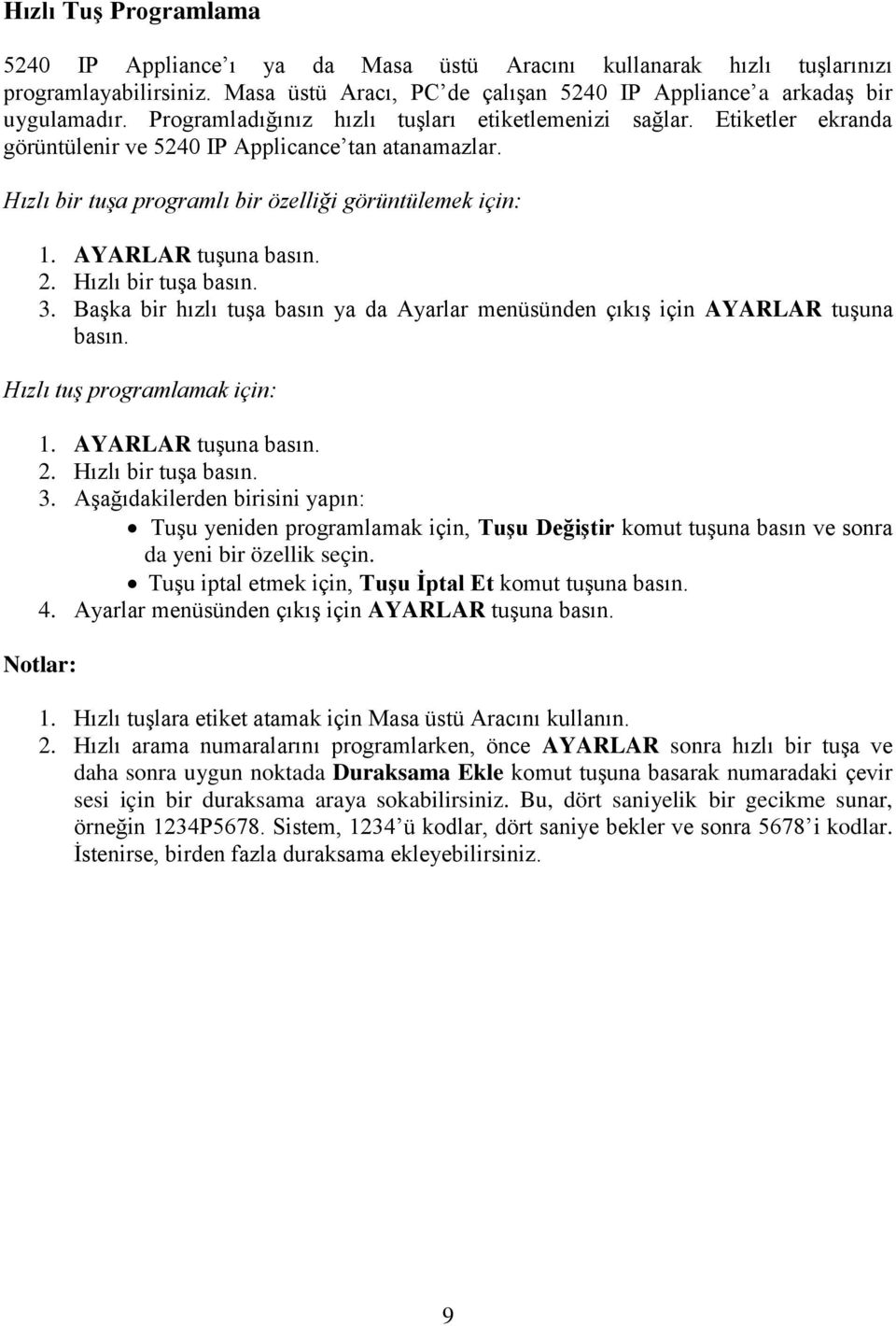 AYARLAR tuşuna basın. 2. Hızlı bir tuşa basın. 3. Başka bir hızlı tuşa basın ya da Ayarlar menüsünden çıkış için AYARLAR tuşuna basın. Hızlı tuş programlamak için: 1. AYARLAR tuşuna basın. 2. Hızlı bir tuşa basın. 3. Aşağıdakilerden birisini yapın: Tuşu yeniden programlamak için, Tuşu Değiştir komut tuşuna basın ve sonra da yeni bir özellik seçin.