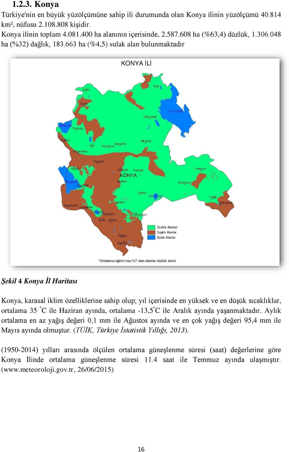 663 ha (%4,5) sulak alan bulunmaktadır Şekil 4 Konya İl Haritası Konya, karasal iklim özelliklerine sahip olup; yıl içerisinde en yüksek ve en düşük sıcaklıklar, ortalama 35 C ile Haziran ayında,