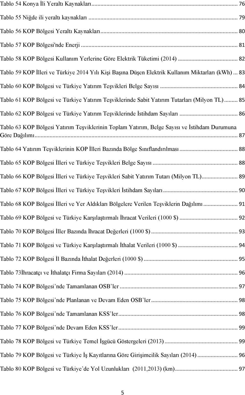 .. 83 Tablo 60 KOP Bölgesi ve Türkiye Yatırım Teşvikleri Belge Sayısı... 84 Tablo 61 KOP Bölgesi ve Türkiye Yatırım Teşviklerinde Sabit Yatırım Tutarları (Milyon TL).