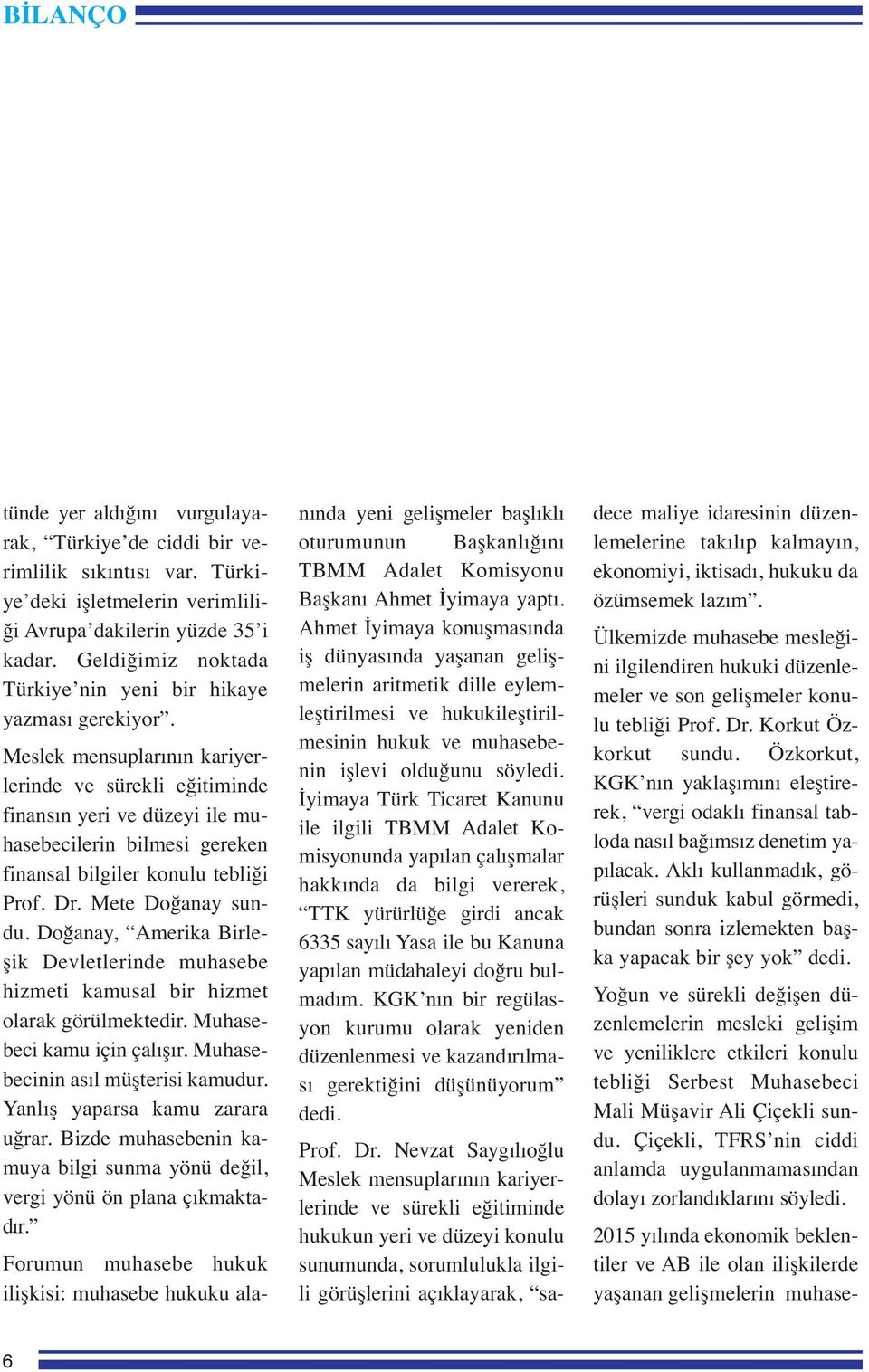 Meslek mensuplarının kariyerlerinde ve sürekli eğitiminde finansın yeri ve düzeyi ile muhasebecilerin bilmesi gereken finansal bilgiler konulu tebliği Prof. Dr. Mete Doğanay sundu.