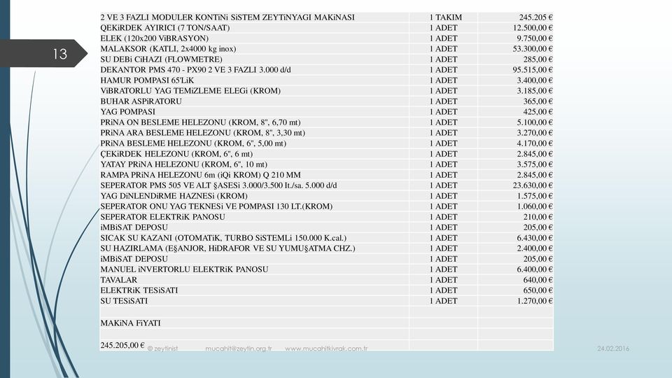 400,00 ViBRATORLU YAG TEMiZLEME ELEGi (KROM) 1 ADET 3.185,00 BUHAR ASPiRATORU 1 ADET 365,00 YAG POMPASI 1 ADET 425,00 PRiNA ON BESLEME HELEZONU (KROM, 8'', 6,70 mt) 1 ADET 5.