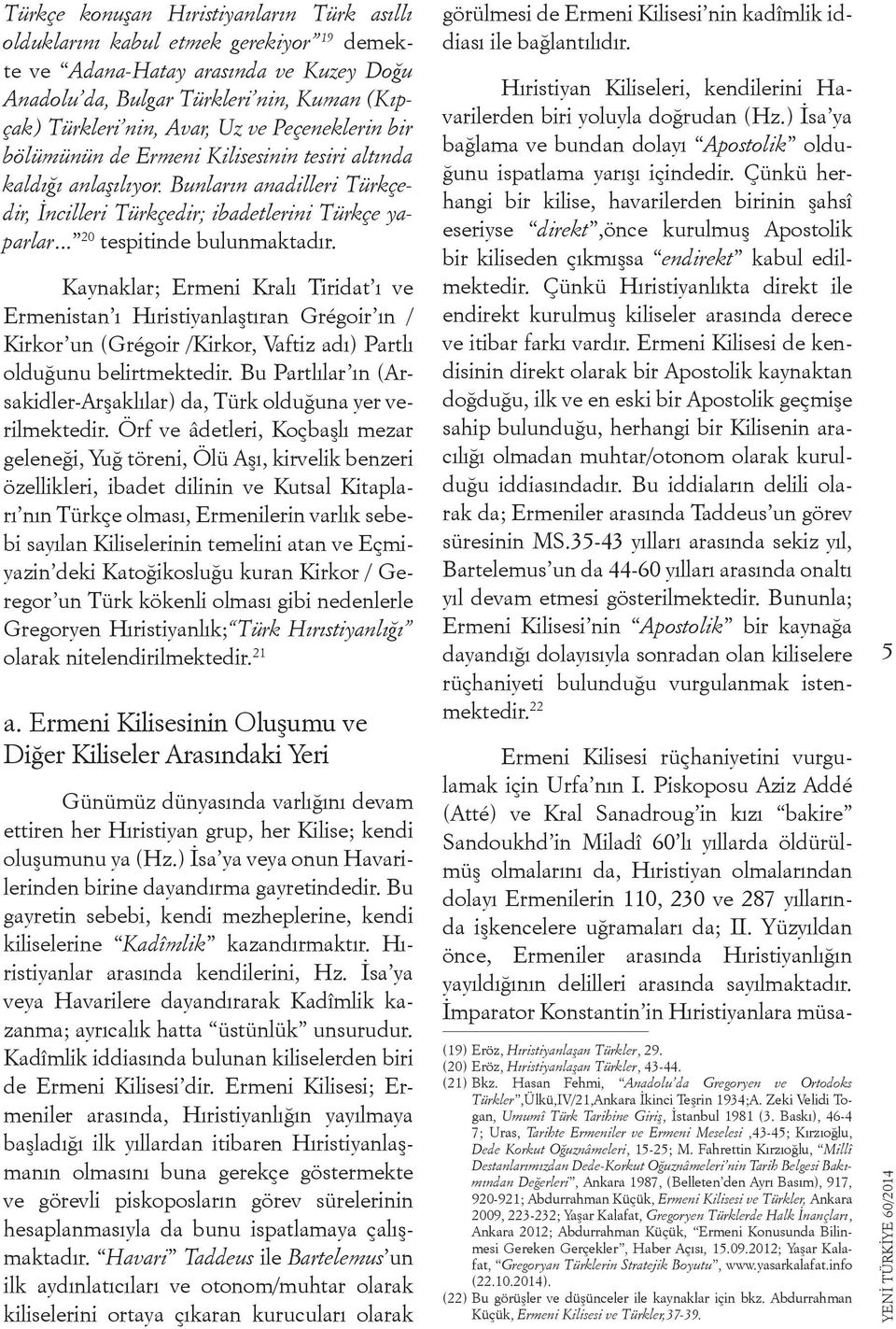 Kaynaklar; Ermeni Kralı Tiridat ı ve Ermenistan ı Hıristiyanlaştıran Grégoir ın / Kirkor un (Grégoir /Kirkor, Vaftiz adı) Partlı olduğunu belirtmektedir.