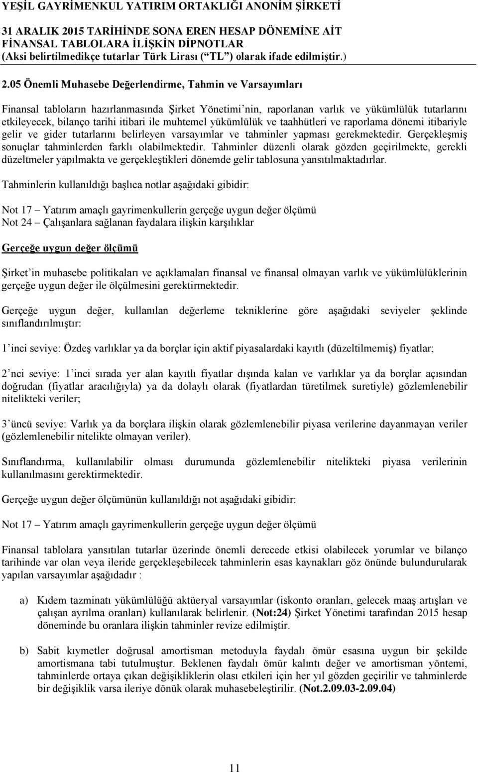 GerçekleĢmiĢ sonuçlar tahminlerden farklı olabilmektedir. Tahminler düzenli olarak gözden geçirilmekte, gerekli düzeltmeler yapılmakta ve gerçekleģtikleri dönemde gelir tablosuna yansıtılmaktadırlar.