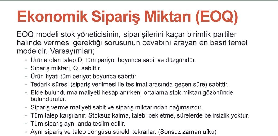 Tedarik süresi (sipariş verilmesi ile teslimat arasında geçen süre) sabittir. Elde bulundurma maliyeti hesaplanırken, ortalama stok miktarı gözönünde bulundurulur.