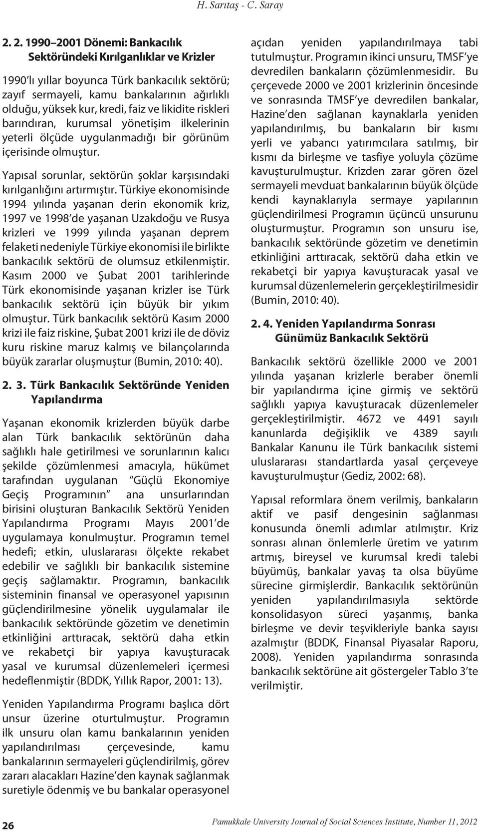 Türkiye ekonomisinde 1994 yılında yaşanan derin ekonomik kriz, 1997 ve 1998 de yaşanan Uzakdoğu ve Rusya krizleri ve 1999 yılında yaşanan deprem felaketi nedeniyle Türkiye ekonomisi ile birlikte