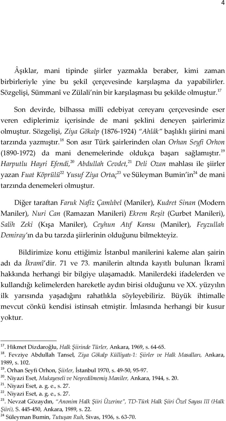 Sözgelişi, Ziya Gökalp (1876-1924) Ahlâk başlıklı şiirini mani tarzında yazmıştır.18 Son asır Türk şairlerinden olan Orhan Seyfi Orhon (1890-1972) da mani denemelerinde oldukça başarı sağlamıştır.