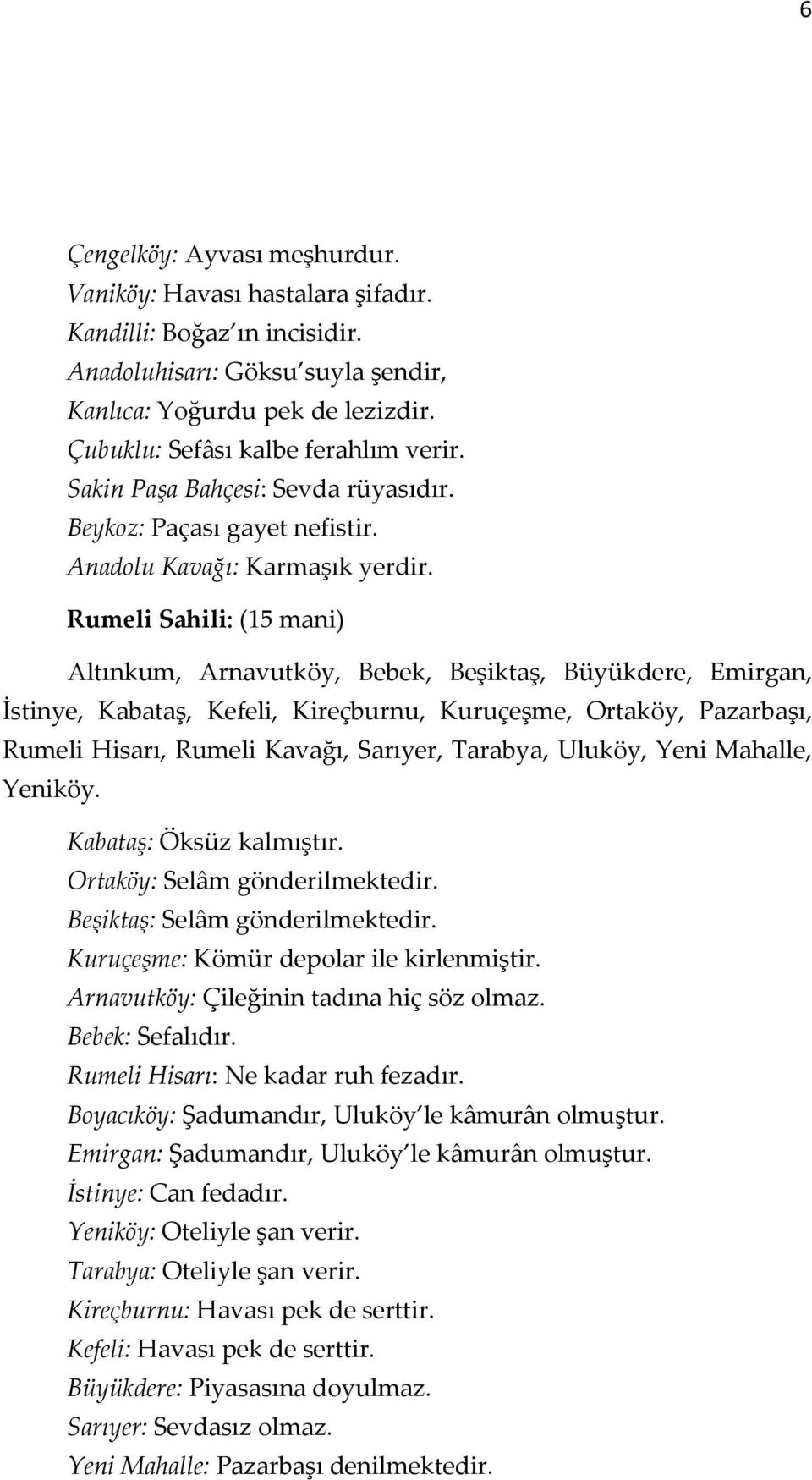 Rumeli Sahili: (15 mani) Altınkum, Arnavutköy, Bebek, Beşiktaş, Büyükdere, Emirgan, İstinye, Kabataş, Kefeli, Kireçburnu, Kuruçeşme, Ortaköy, Pazarbaşı, Rumeli Hisarı, Rumeli Kavağı, Sarıyer,