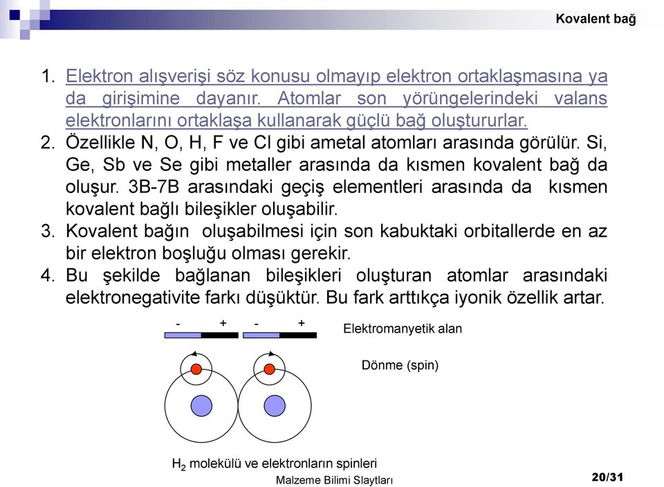 Si, Ge, Sb ve Se gibi metaller arasında da kısmen kovalent bağ da oluşur. 3B-7B arasındaki geçiş elementleri arasında da kısmen kovalent bağlı bileşikler oluşabilir. 3. Kovalent bağın oluşabilmesi için son kabuktaki orbitallerde en az bir elektron boşluğu olması gerekir.