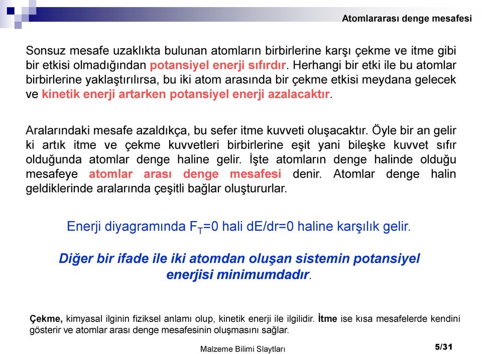 Aralarındaki mesafe azaldıkça, bu sefer itme kuvveti oluşacaktır. Öyle bir an gelir ki artık itme ve çekme kuvvetleri birbirlerine eşit yani bileşke kuvvet sıfır olduğunda atomlar denge haline gelir.