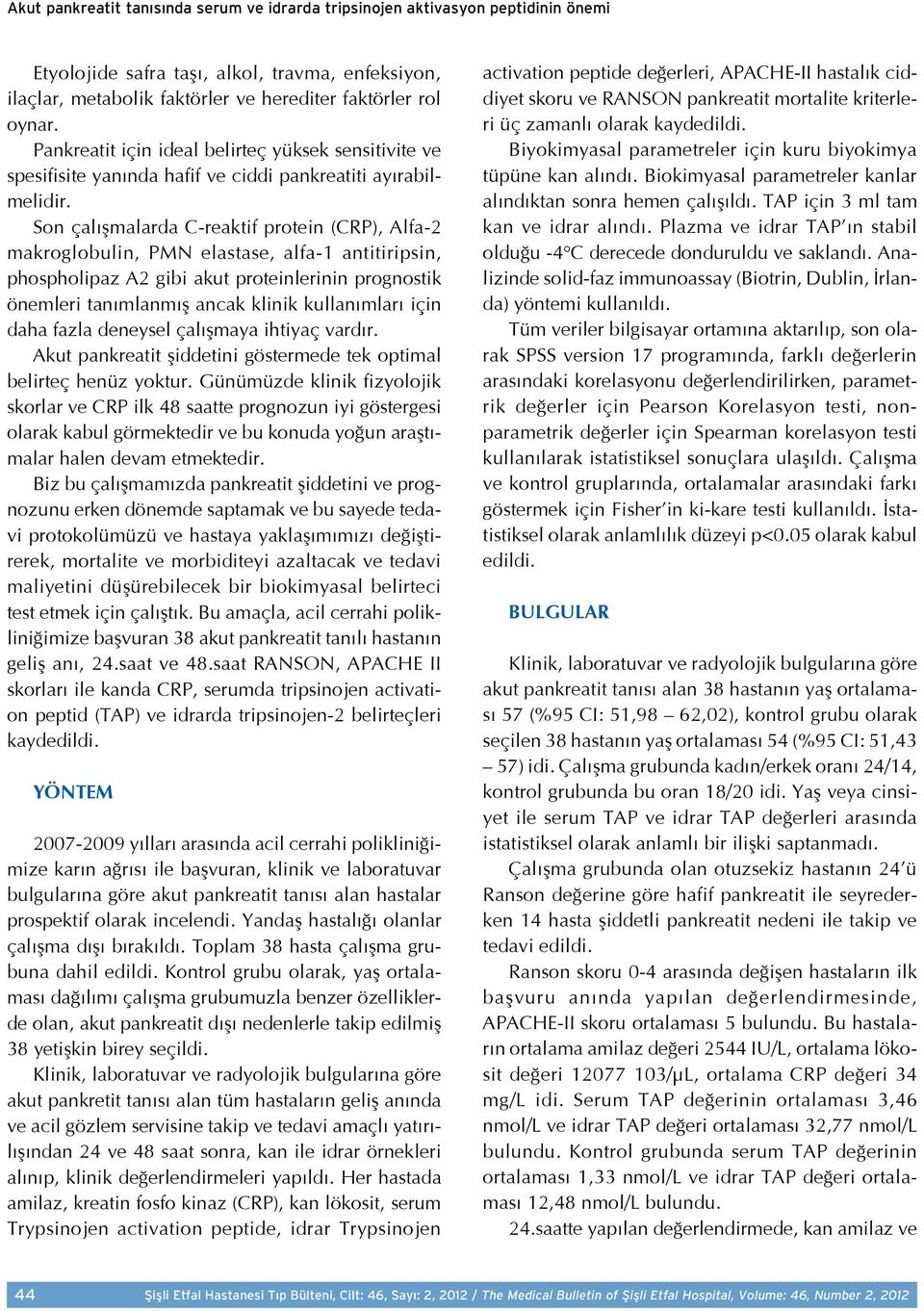 Son çalışmalarda C-reaktif protein (CRP), Alfa-2 makroglobulin, PMN elastase, alfa-1 antitiripsin, phospholipaz A2 gibi akut proteinlerinin prognostik önemleri tanımlanmış ancak klinik kullanımları