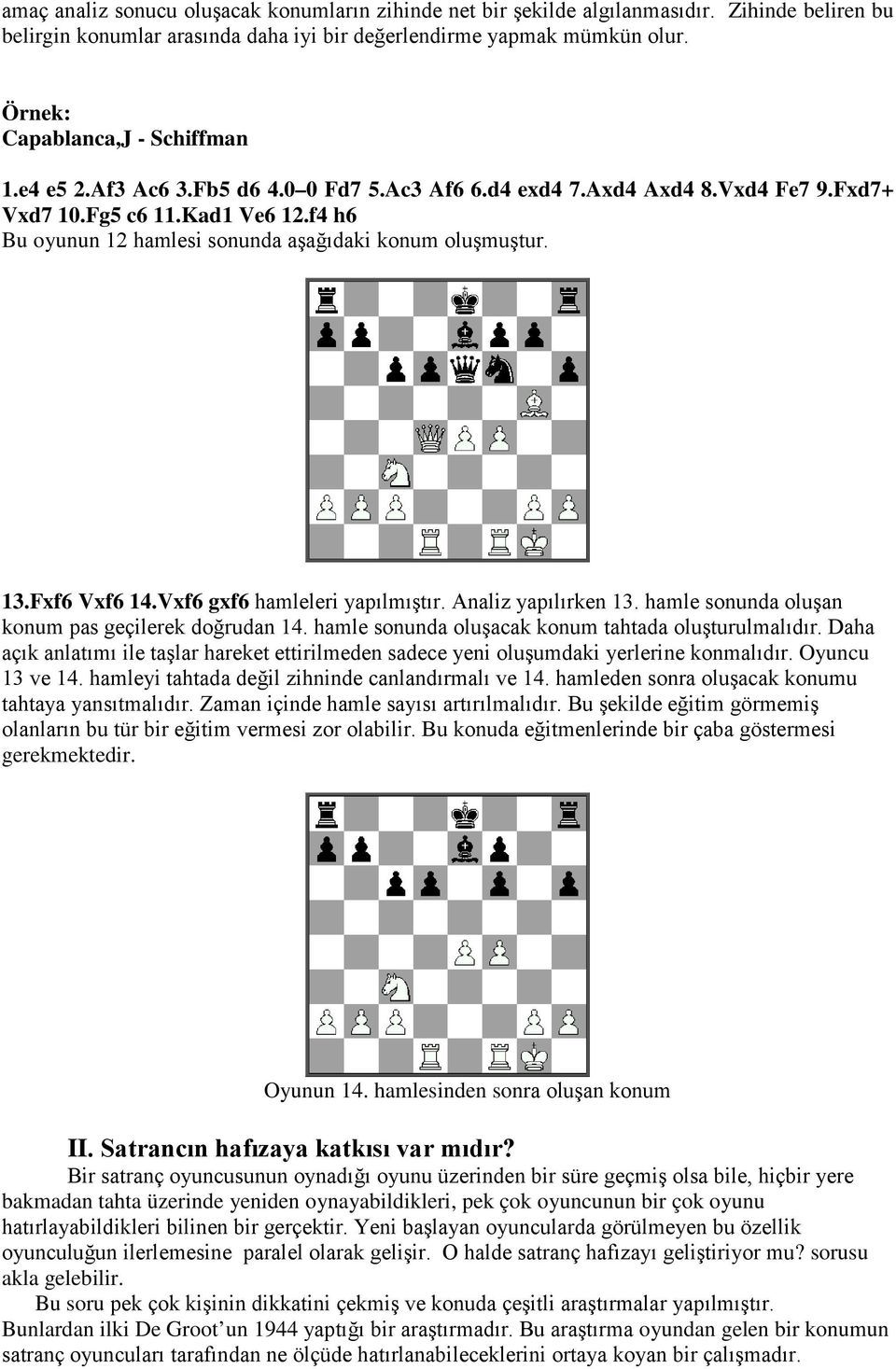 f4 h6 Bu oyunun 12 hamlesi sonunda aşağıdaki konum oluşmuştur. 13.Fxf6 Vxf6 14.Vxf6 gxf6 hamleleri yapılmıştır. Analiz yapılırken 13. hamle sonunda oluşan konum pas geçilerek doğrudan 14.