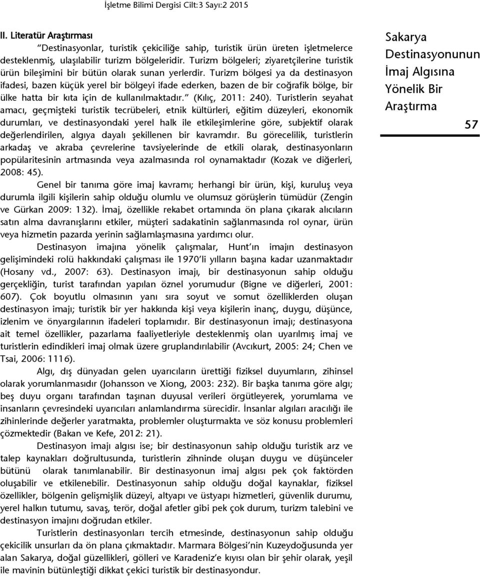 Turizm bölgesi ya da destinasyon ifadesi, bazen küçük yerel bir bölgeyi ifade ederken, bazen de bir coğrafik bölge, bir ülke hatta bir kıta için de kullanılmaktadır. (Kılıç, 2011: 240).