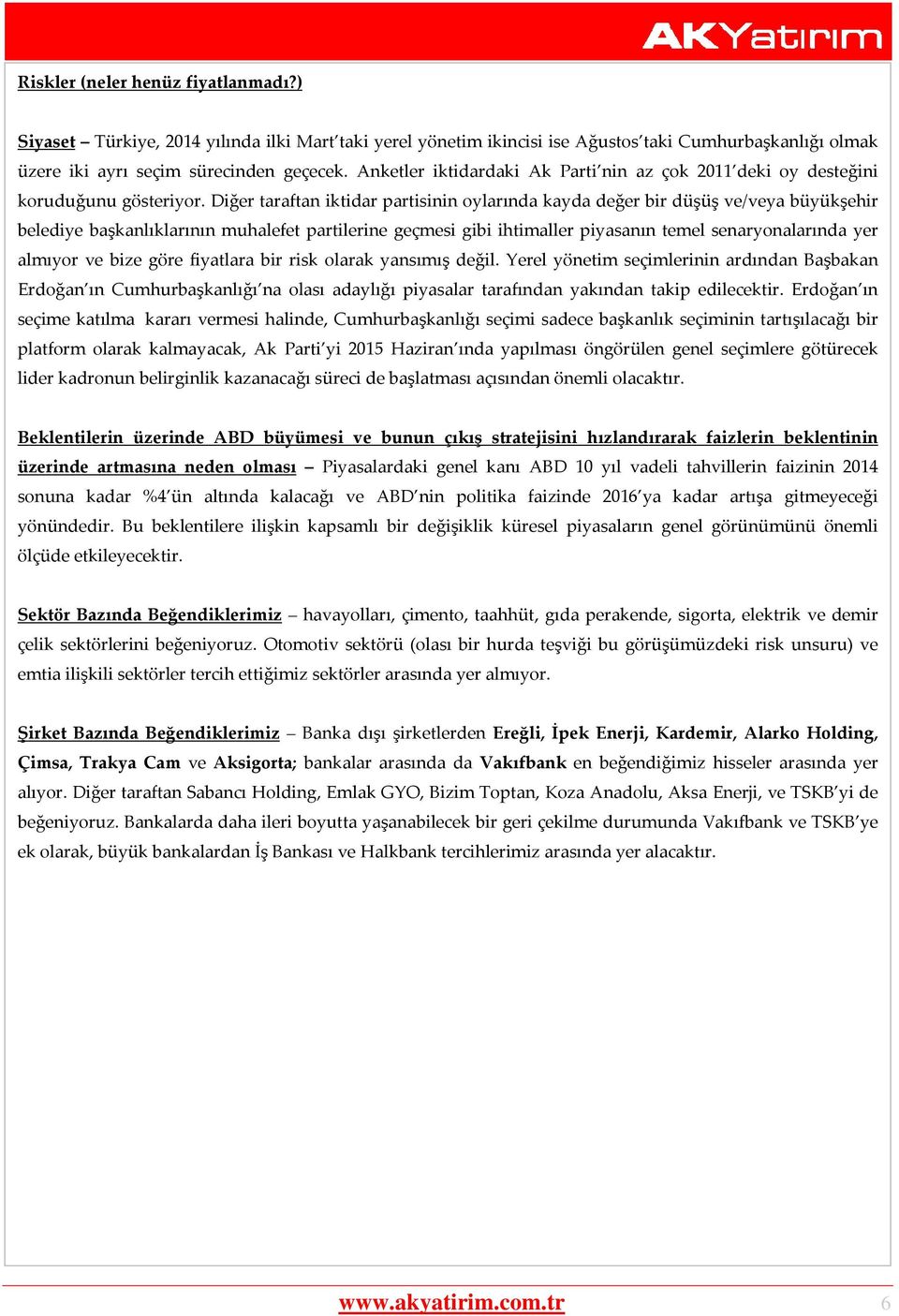 Diğer taraftan iktidar partisinin oylarında kayda değer bir düşüş ve/veya büyükşehir belediye başkanlıklarının muhalefet partilerine geçmesi gibi ihtimaller piyasanın temel senaryonalarında yer