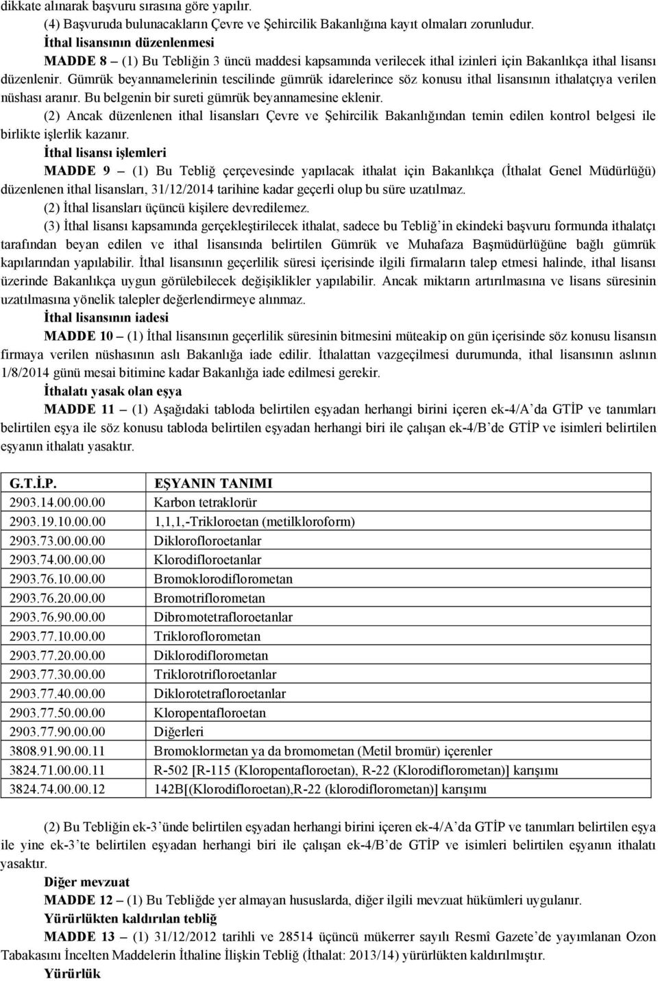 Gümrük beyannamelerinin tescilinde gümrük idarelerince söz konusu ithal lisansının ithalatçıya verilen nüshası aranır. Bu belgenin bir sureti gümrük beyannamesine eklenir.