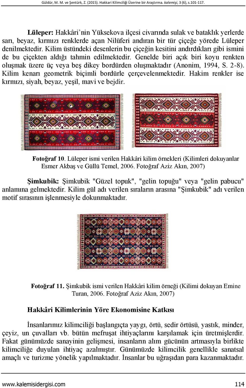 Kilim üstündeki desenlerin bu çiçeğin kesitini andırdıkları gibi ismini de bu çiçekten aldığı tahmin edilmektedir.