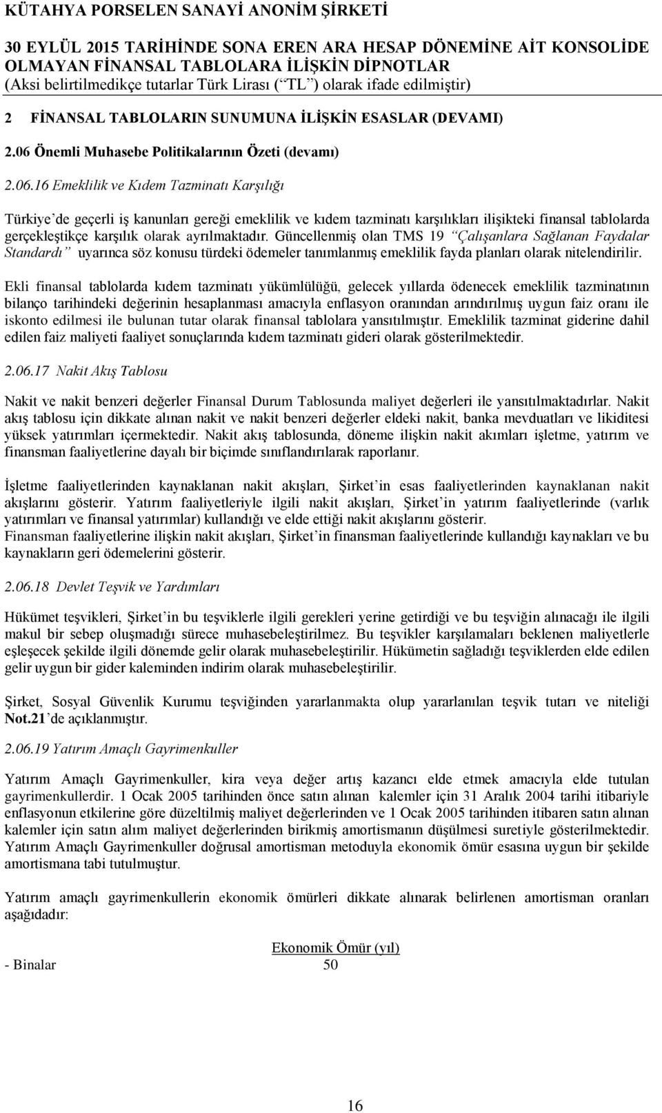 16 Emeklilik ve Kıdem Tazminatı Karşılığı Türkiye de geçerli iş kanunları gereği emeklilik ve kıdem tazminatı karşılıkları ilişikteki finansal tablolarda gerçekleştikçe karşılık olarak ayrılmaktadır.