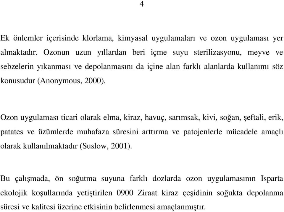 Ozon uygulaması ticari olarak elma, kiraz, havuç, sarımsak, kivi, soğan, şeftali, erik, patates ve üzümlerde muhafaza süresini arttırma ve patojenlerle mücadele amaçlı