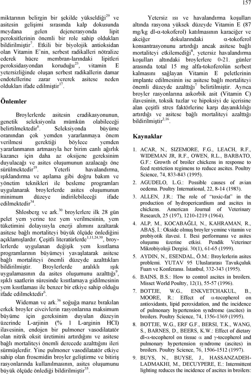 radikallerin damar endotellerine zarar vererek asitese neden oldukları ifade edilmiştir 17. Önlemler Broylerlerde asitesin eradikasyonunun, genetik seleksiyonla mümkün olabileceği belirtilmektedir 6.