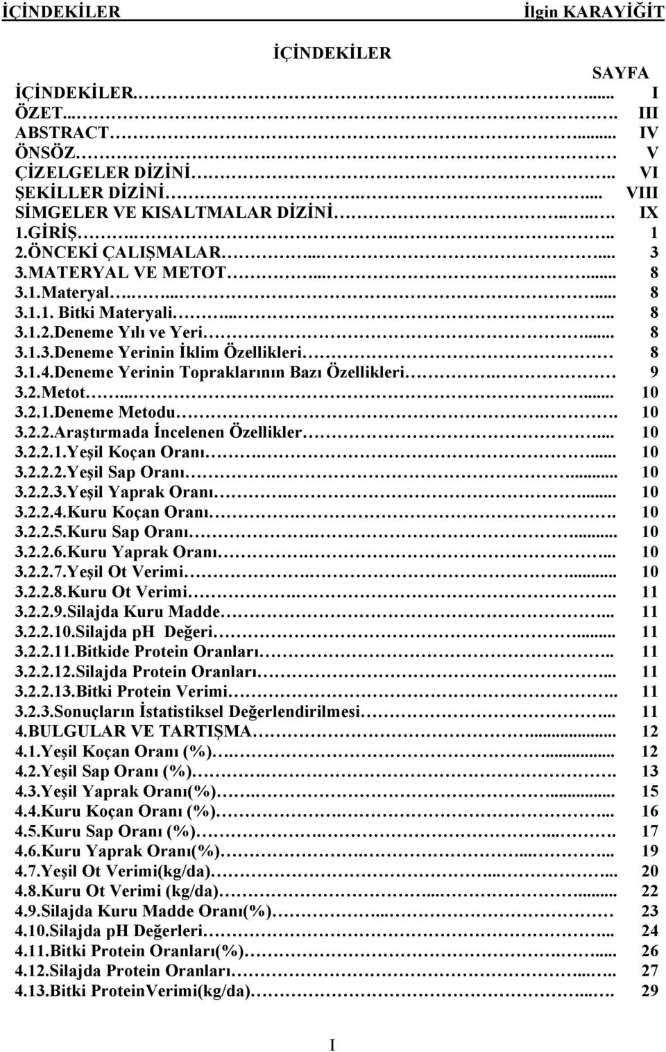 Deneme Yerinin Topraklarının Bazı Özellikleri. 9 3.2.Metot...... 10 3.2.1.Deneme Metodu.. 10 3.2.2.Araştırmada İncelenen Özellikler... 10 3.2.2.1.Yeşil Koçan Oranı.... 10 3.2.2.2.Yeşil Sap Oranı.