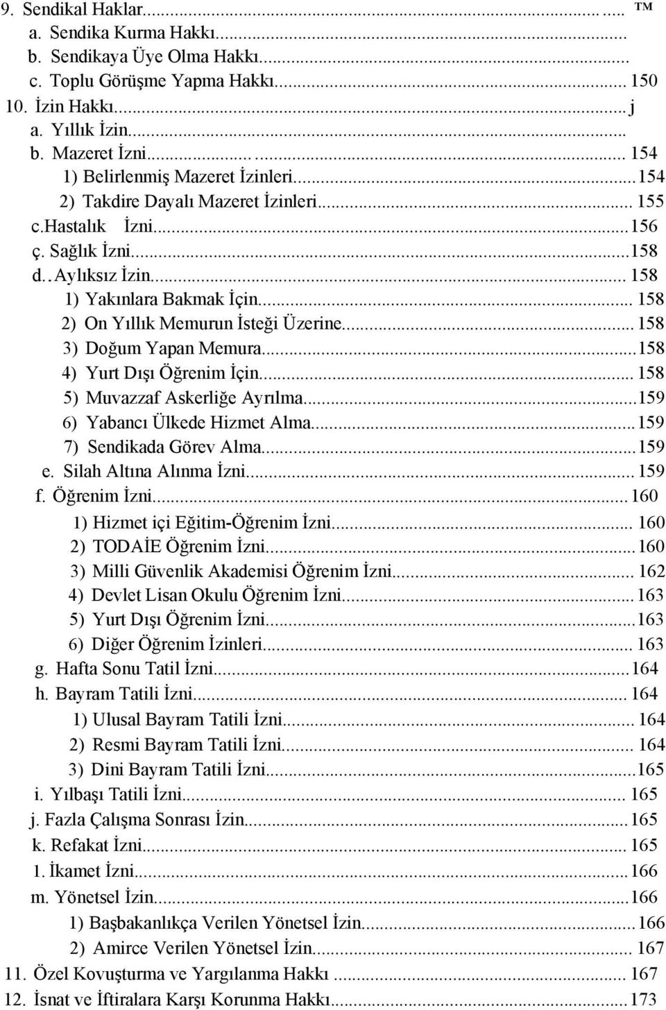 .. 158 2) On Yıllık Memurun İsteği Üzerine...158 3) Doğum Yapan Memura...158 4) Yurt Dışı Öğrenim İçin... 158 5) Muvazzaf Askerliğe Ayrılma...159 6) Yabancı Ülkede Hizmet Alma.