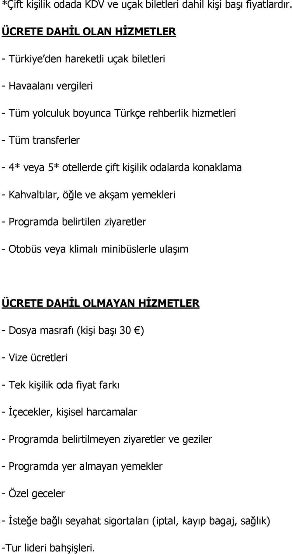 çift kişilik odalarda konaklama - Kahvaltılar, öğle ve akşam yemekleri - Programda belirtilen ziyaretler - Otobüs veya klimalı minibüslerle ulaşım ÜCRETE DAHİL OLMAYAN HİZMETLER -