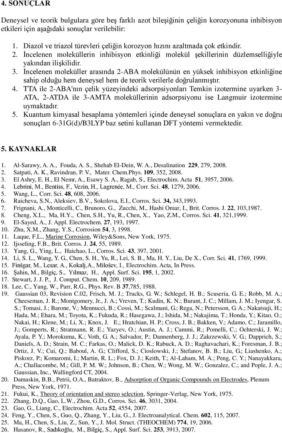 İncelenen moleküller arasında 2-ABA molekülünün en yüksek inhibisyon etkinliğine sahip olduğu hem deneysel hem de teorik verilerle doğrulanmıştır. 4.