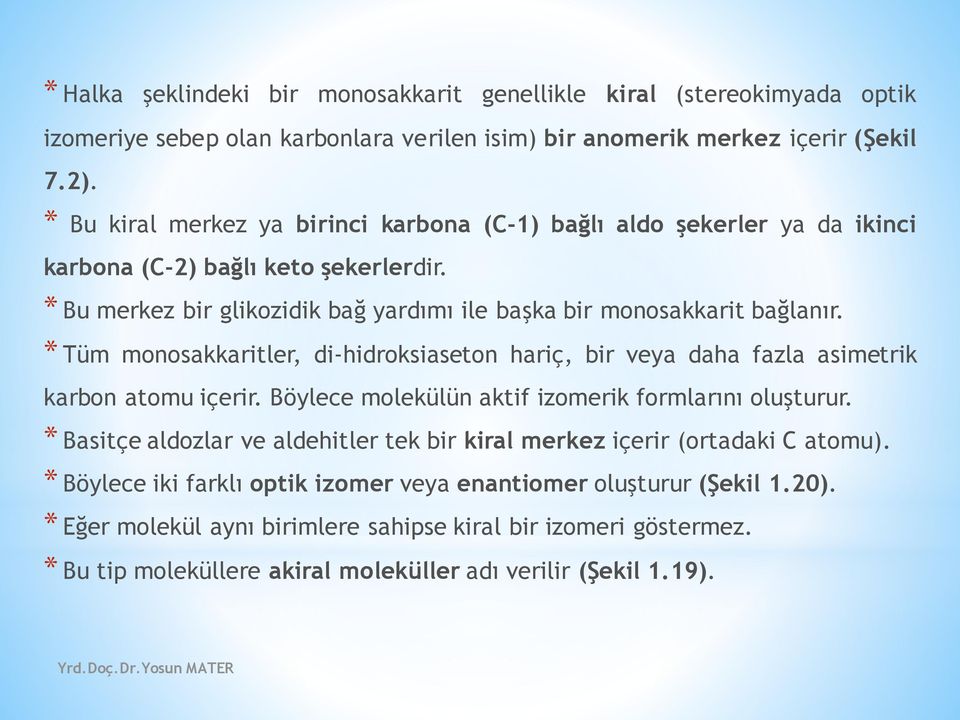 * Tüm monosakkaritler, di-hidroksiaseton hariç, bir veya daha fazla asimetrik karbon atomu içerir. Böylece molekülün aktif izomerik formlarını oluşturur.