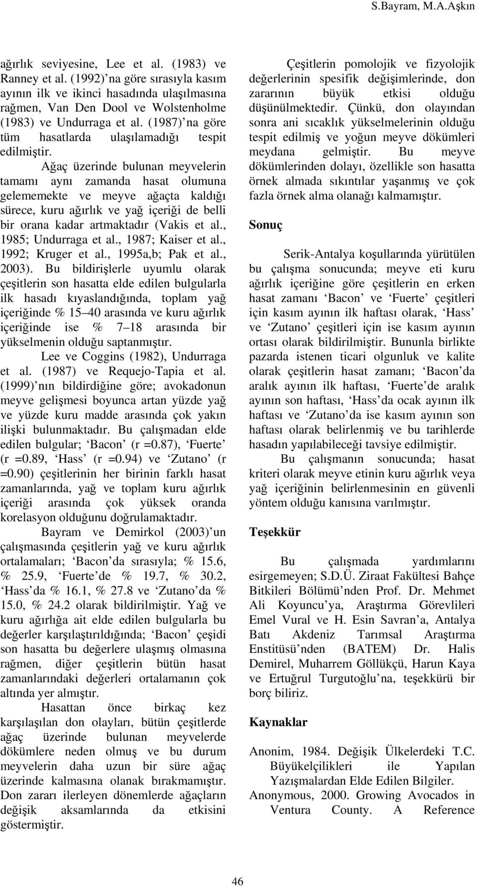 Ağaç üzerinde bulunan meyvelerin tamamı aynı zamanda hasat olumuna gelememekte ve meyve ağaçta kaldığı sürece, kuru ağırlık ve yağ içeriği de belli bir orana kadar artmaktadır (Vakis et al.