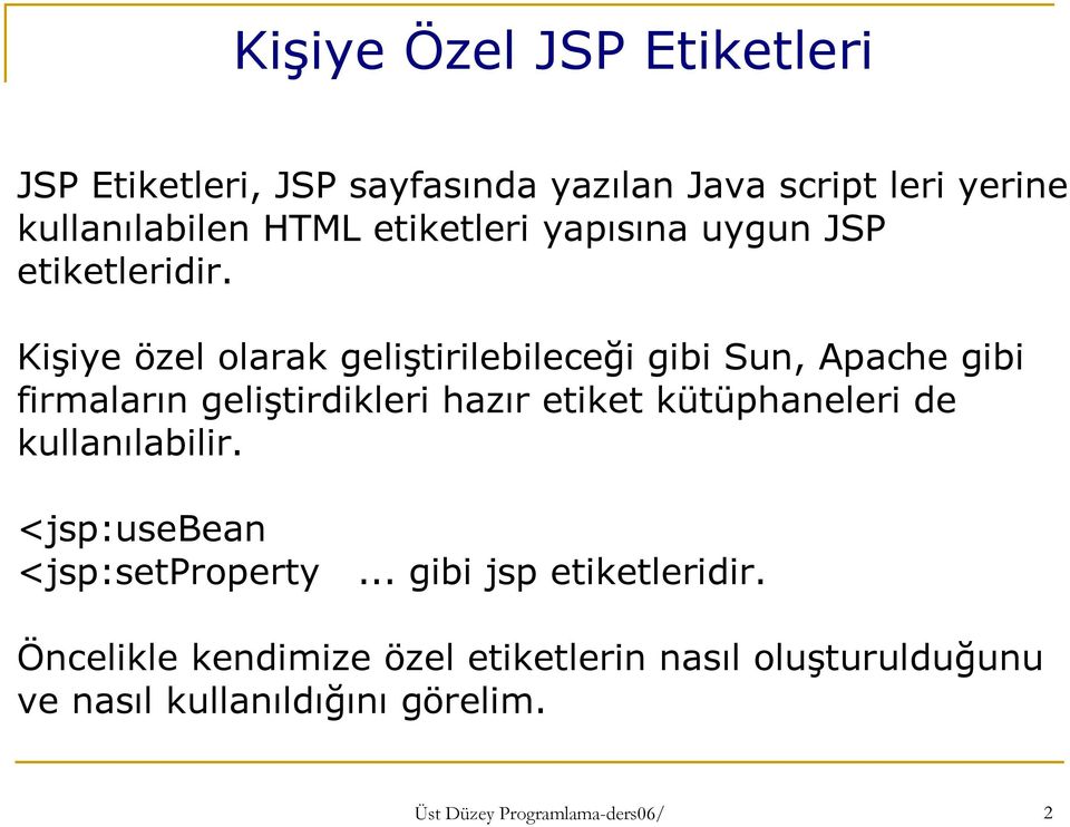 Kişiye özel olarak geliştirilebileceği gibi Sun, Apache gibi firmaların geliştirdikleri hazır etiket kütüphaneleri de