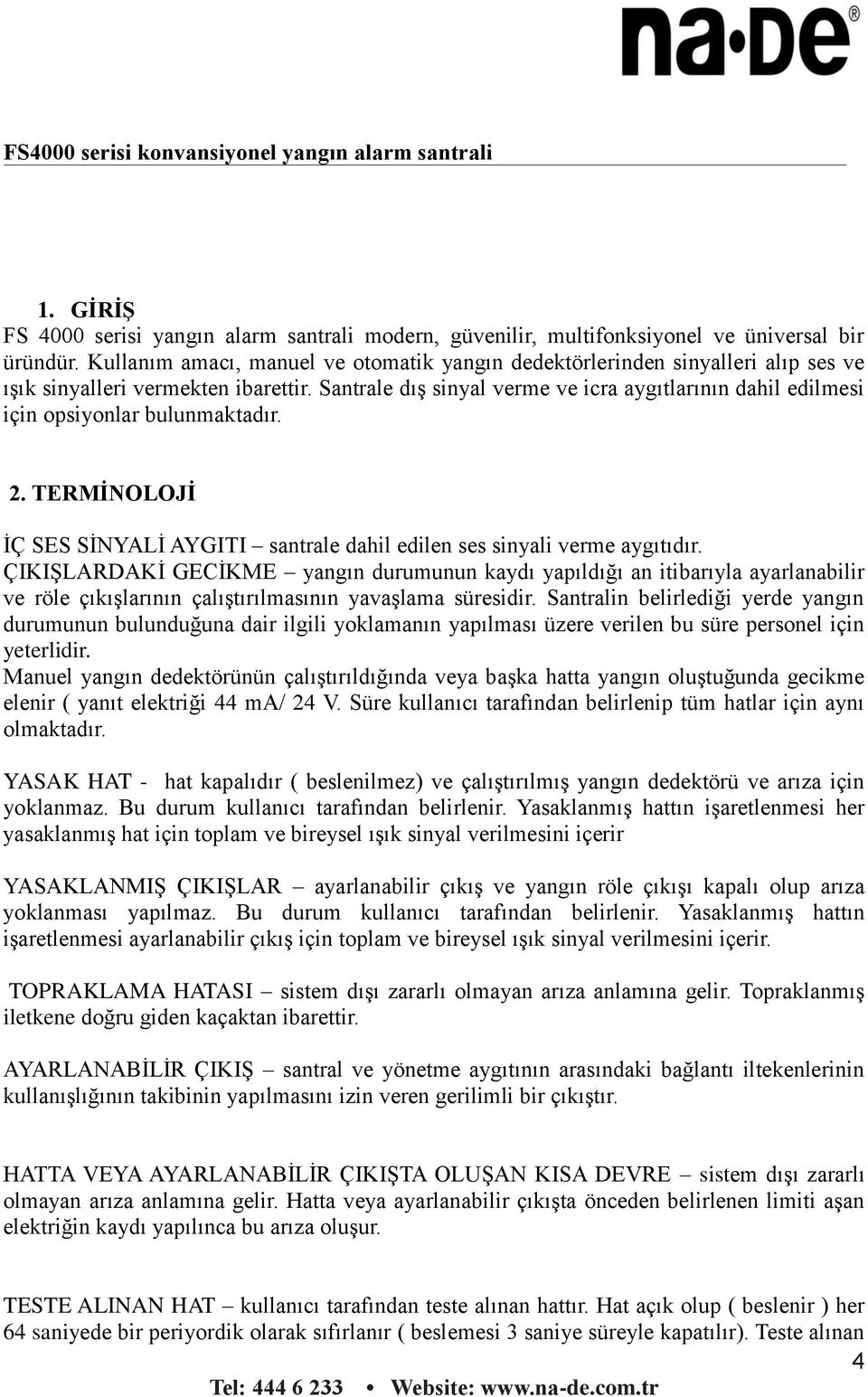 Santrale dış sinyal verme ve icra aygıtlarının dahil edilmesi için opsiyonlar bulunmaktadır. 2. TERMİNOLOJİ İÇ SES SİNYALİ AYGITI santrale dahil edilen ses sinyali verme aygıtıdır.