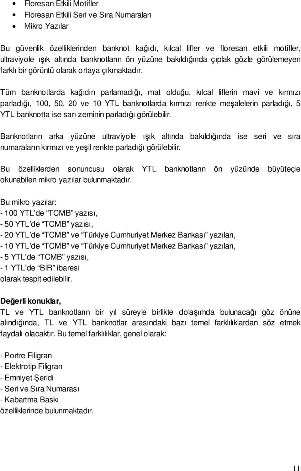 Tüm banknotlarda kaıdın parlamadıı, mat olduu, kılcal liflerin mavi ve kırmızı parladıı, 100, 50, 20 ve 10 YTL banknotlarda kırmızı renkte mealelerin parladıı, 5 YTL banknotta ise sarı zeminin