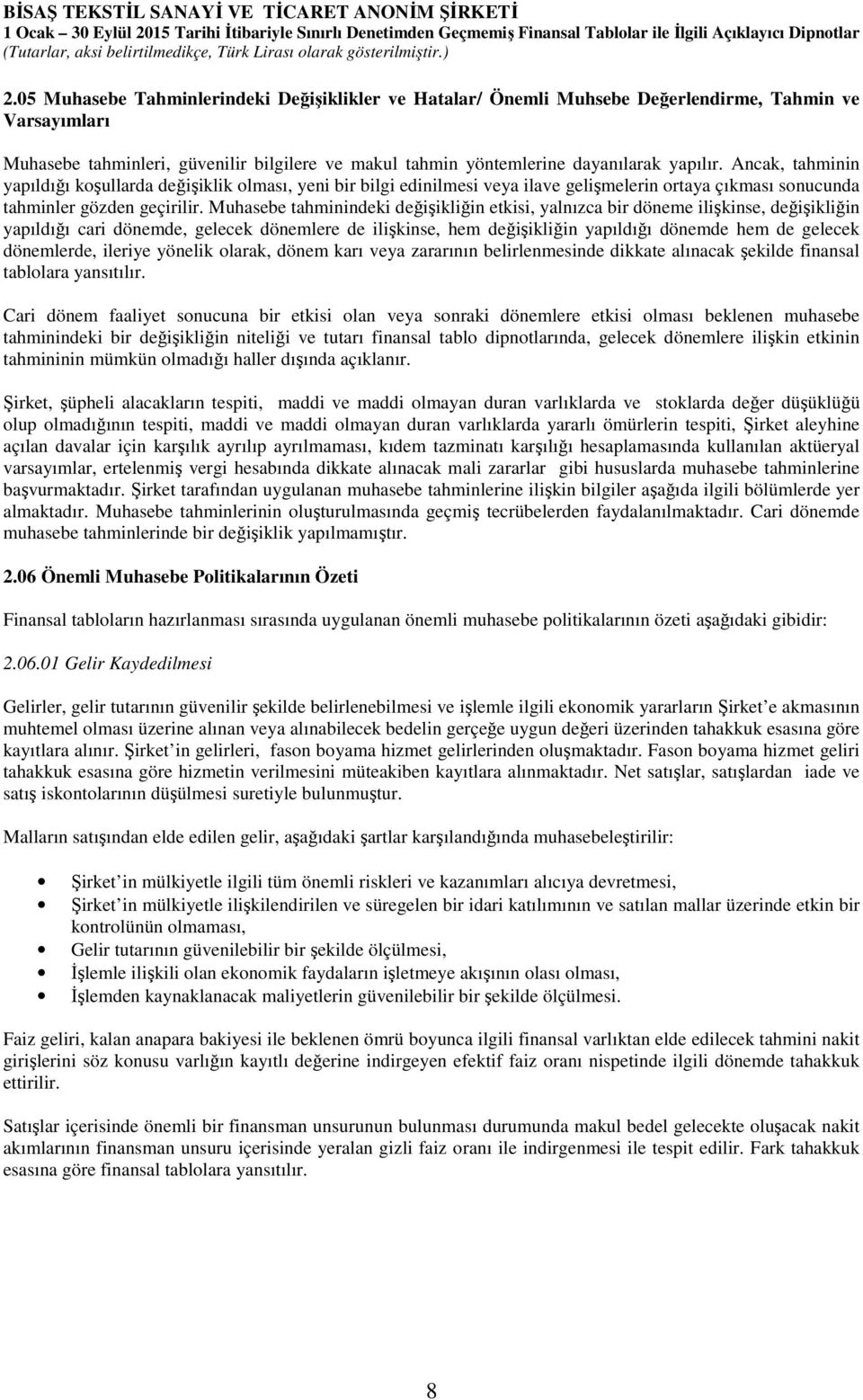 Muhasebe tahminindeki değişikliğin etkisi, yalnızca bir döneme ilişkinse, değişikliğin yapıldığı cari dönemde, gelecek dönemlere de ilişkinse, hem değişikliğin yapıldığı dönemde hem de gelecek