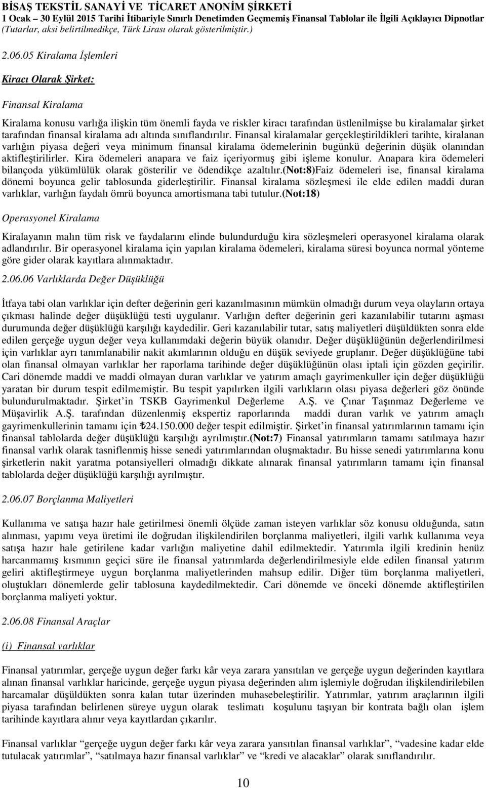 Finansal kiralamalar gerçekleştirildikleri tarihte, kiralanan varlığın piyasa değeri veya minimum finansal kiralama ödemelerinin bugünkü değerinin düşük olanından aktifleştirilirler.