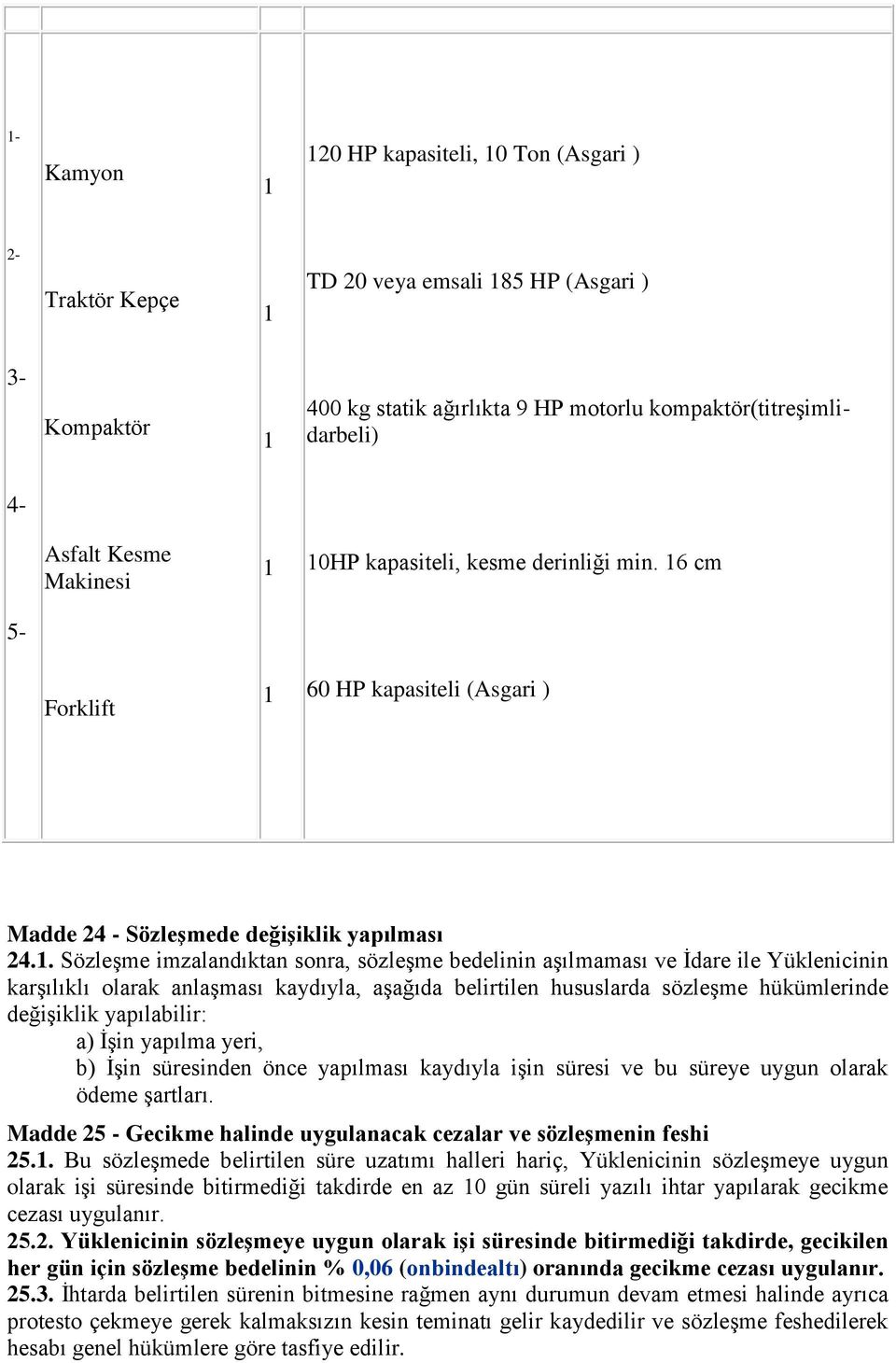 10HP kapasiteli, kesme derinliği min. 16 cm 5- Forklift 1 60 HP kapasiteli (Asgari ) Madde 24 - SözleĢmede değiģiklik yapılması 24.1. Sözleşme imzalandıktan sonra, sözleşme bedelinin aşılmaması ve