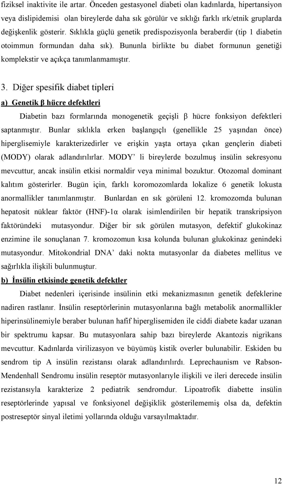 Sıklıkla güçlü genetik predispozisyonla beraberdir (tip 1 diabetin otoimmun formundan daha sık). Bununla birlikte bu diabet formunun genetiği komplekstir ve açıkça tanımlanmamıştır. 3.