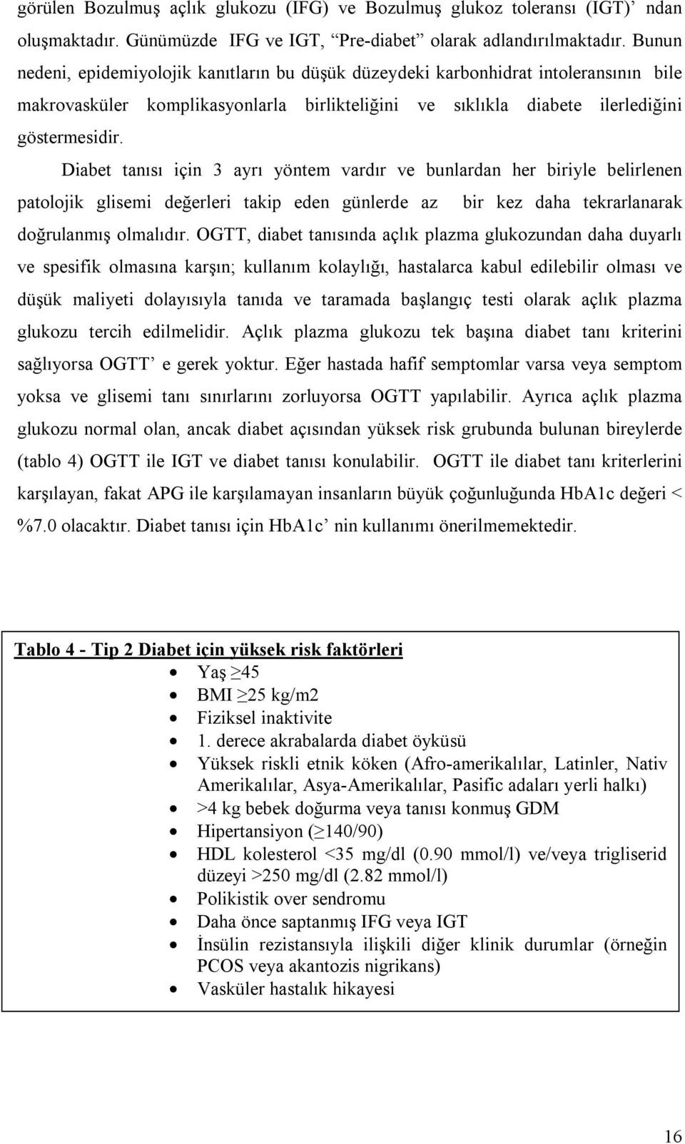 Diabet tanısı için 3 ayrı yöntem vardır ve bunlardan her biriyle belirlenen patolojik glisemi değerleri takip eden günlerde az bir kez daha tekrarlanarak doğrulanmış olmalıdır.