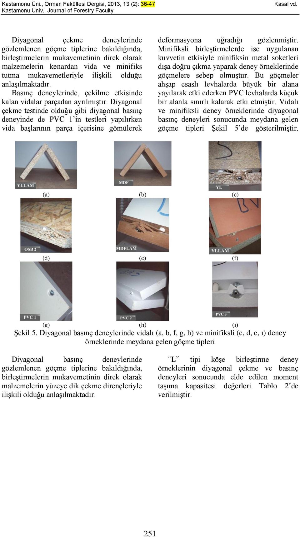 anlaşılmaktadır. Basınç deneylerinde, çekilme etkisinde kalan vidalar parçadan ayrılmıştır.