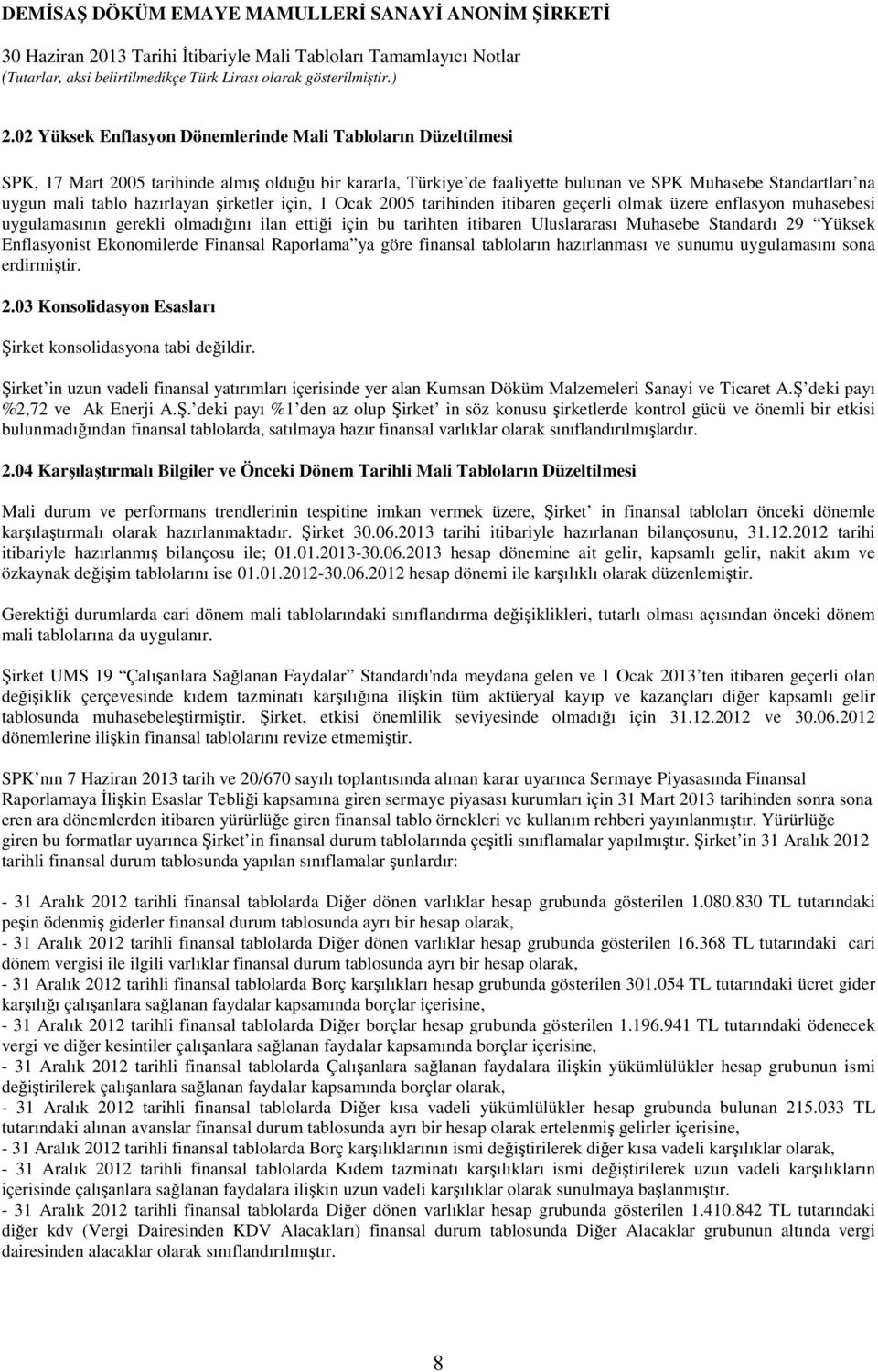 Standardı 29 Yüksek Enflasyonist Ekonomilerde Finansal Raporlama ya göre finansal tabloların hazırlanması ve sunumu uygulamasını sona erdirmiştir. 2.03 Konsolidasyon Esasları Şirket konsolidasyona tabi değildir.