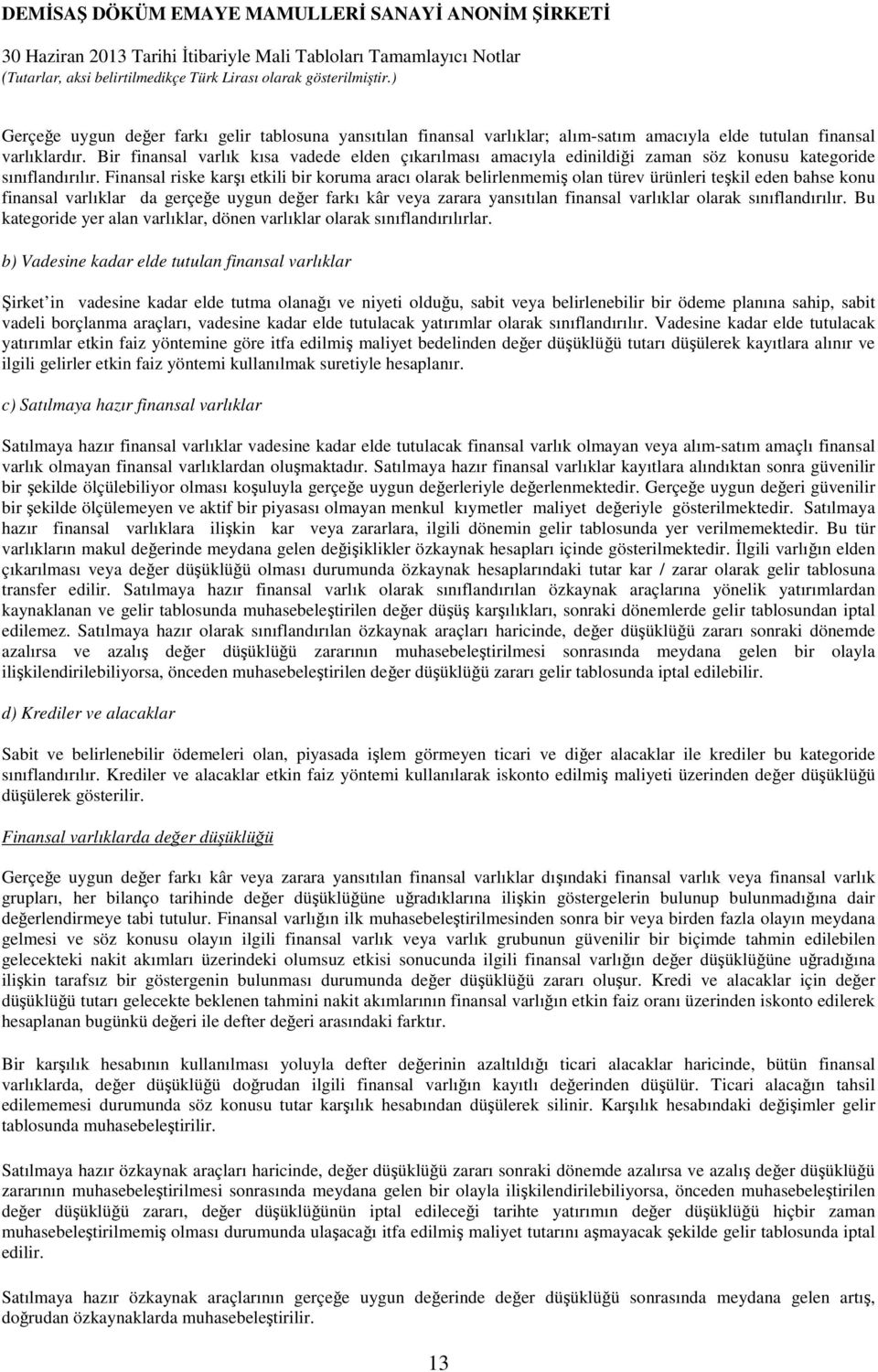 Finansal riske karşı etkili bir koruma aracı olarak belirlenmemiş olan türev ürünleri teşkil eden bahse konu finansal varlıklar da gerçeğe uygun değer farkı kâr veya zarara yansıtılan finansal