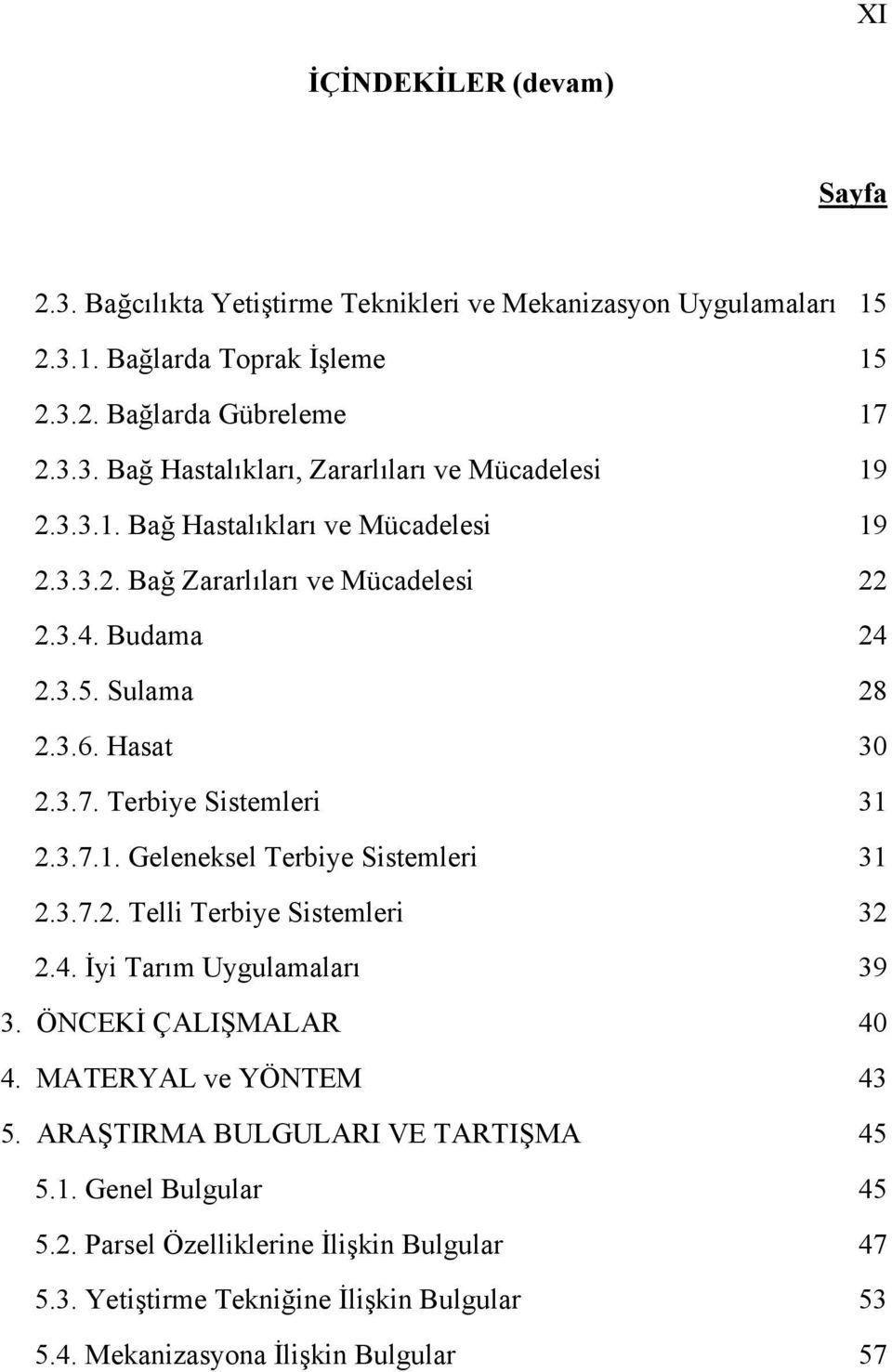 3.7.2. Telli Terbiye Sistemleri 32 2.4. İyi Tarım Uygulamaları 39 3. ÖNCEKİ ÇALIŞMALAR 40 4. MATERYAL ve YÖNTEM 43 5. ARAŞTIRMA BULGULARI VE TARTIŞMA 45 5.1. Genel Bulgular 45 5.2. Parsel Özelliklerine İlişkin Bulgular 47 5.